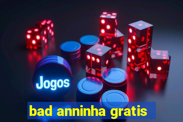 bad anninha gratis